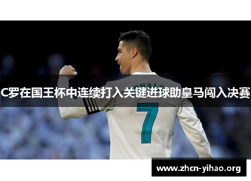 C罗在国王杯中连续打入关键进球助皇马闯入决赛 C罗在国王杯中连续打入关键进球助皇马闯入决赛