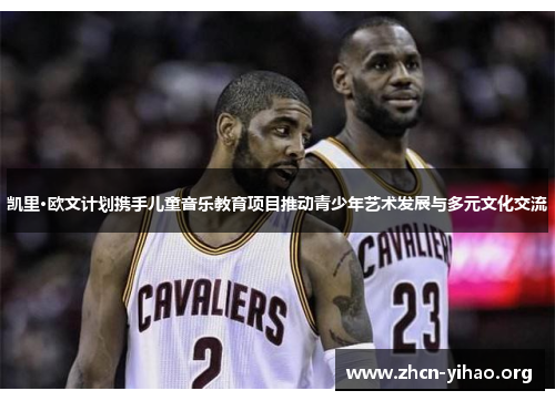 凯里·欧文计划携手儿童音乐教育项目推动青少年艺术发展与多元文化交流 凯里·欧文计划携手儿童音乐教育项目推动青少年艺术发展与多元文化交流