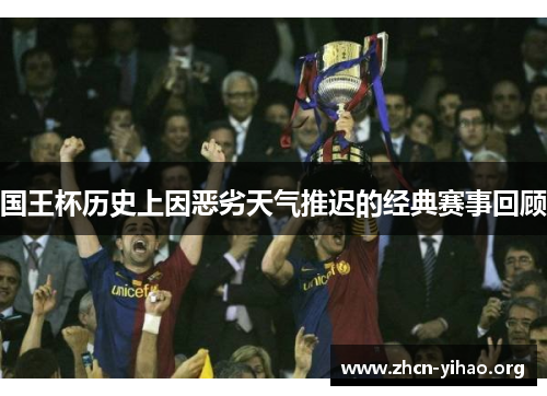 国王杯历史上因恶劣天气推迟的经典赛事回顾 国王杯历史上因恶劣天气推迟的经典赛事回顾
