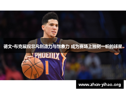 德文·布克展现非凡创造力与想象力 成为赛场上独树一帜的球星 德文·布克展现非凡创造力与想象力 成为赛场上独树一帜的球星