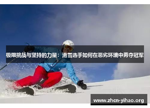 极限挑战与坚持的力量:滑雪选手如何在恶劣环境中勇夺冠军 极限挑战与坚持的力量:滑雪选手如何在恶劣环境中勇夺冠军