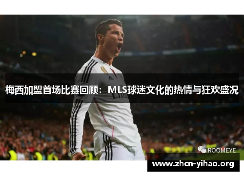 梅西加盟首场比赛回顾:MLS球迷文化的热情与狂欢盛况 梅西加盟首场比赛回顾:MLS球迷文化的热情与狂欢盛况