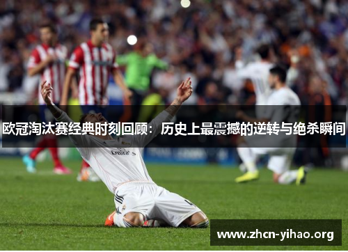 欧冠淘汰赛经典时刻回顾:历史上最震撼的逆转与绝杀瞬间 欧冠淘汰赛经典时刻回顾:历史上最震撼的逆转与绝杀瞬间