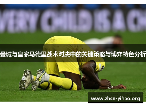 曼城与皇家马德里战术对决中的关键策略与博弈特色分析 曼城与皇家马德里战术对决中的关键策略与博弈特色分析