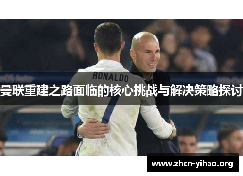 曼联重建之路面临的核心挑战与解决策略探讨 曼联重建之路面临的核心挑战与解决策略探讨