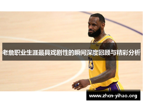 老詹职业生涯最具戏剧性的瞬间深度回顾与精彩分析 老詹职业生涯最具戏剧性的瞬间深度回顾与精彩分析