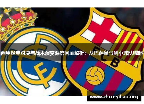 西甲经典对决与战术演变深度回顾解析:从巴萨皇马到小球队崛起 西甲经典对决与战术演变深度回顾解析:从巴萨皇马到小球队崛起