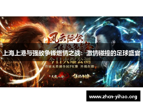 上海上港与强敌争锋燃情之战:激情碰撞的足球盛宴 上海上港与强敌争锋燃情之战:激情碰撞的足球盛宴