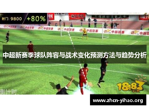 中超新赛季球队阵容与战术变化预测方法与趋势分析 中超新赛季球队阵容与战术变化预测方法与趋势分析