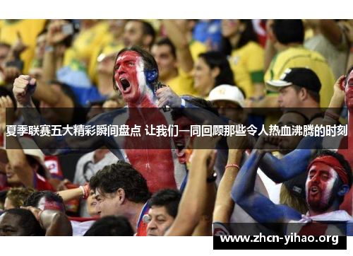 夏季联赛五大精彩瞬间盘点 让我们一同回顾那些令人热血沸腾的时刻 夏季联赛五大精彩瞬间盘点 让我们一同回顾那些令人热血沸腾的时刻