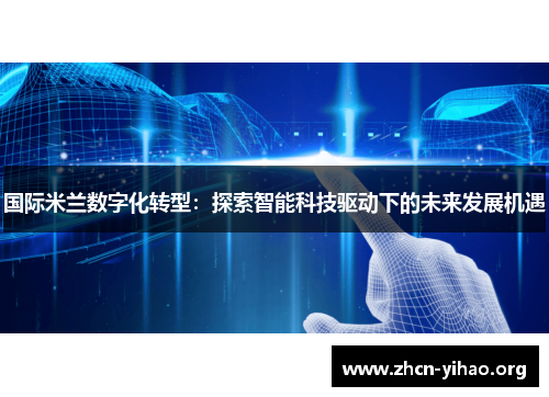 国际米兰数字化转型:探索智能科技驱动下的未来发展机遇 国际米兰数字化转型:探索智能科技驱动下的未来发展机遇