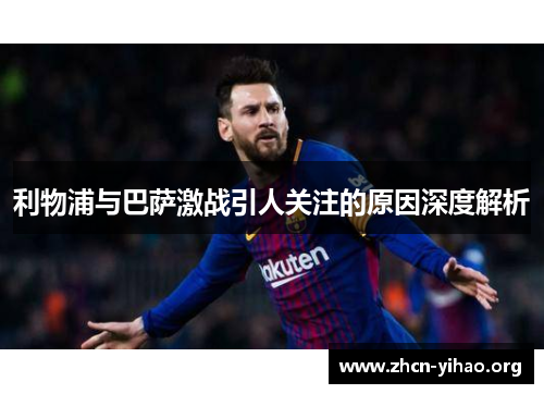 利物浦与巴萨激战引人关注的原因深度解析 利物浦与巴萨激战引人关注的原因深度解析