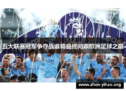 五大联赛冠军争夺战谁将最终问鼎欧洲足球之巅 五大联赛冠军争夺战谁将最终问鼎欧洲足球之巅