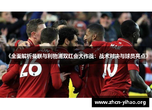 《全面解析曼联与利物浦双红会大作战:战术对决与球员亮点》 《全面解析曼联与利物浦双红会大作战:战术对决与球员亮点》