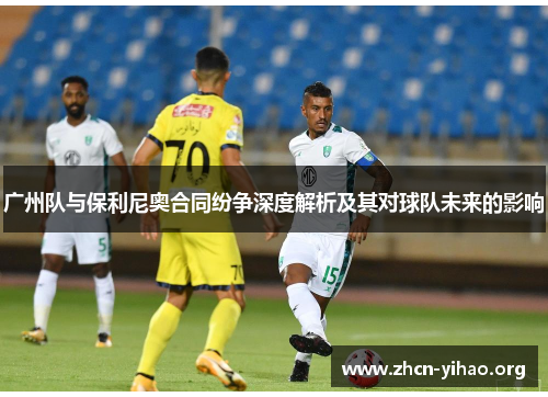 广州队与保利尼奥合同纷争深度解析及其对球队未来的影响 广州队与保利尼奥合同纷争深度解析及其对球队未来的影响