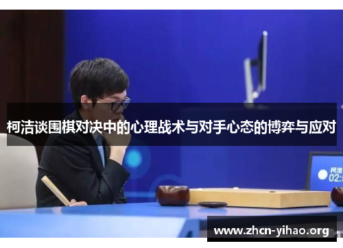 柯洁谈围棋对决中的心理战术与对手心态的博弈与应对 柯洁谈围棋对决中的心理战术与对手心态的博弈与应对