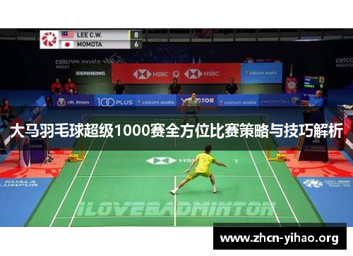 大马羽毛球超级1000赛全方位比赛策略与技巧解析 大马羽毛球超级1000赛全方位比赛策略与技巧解析