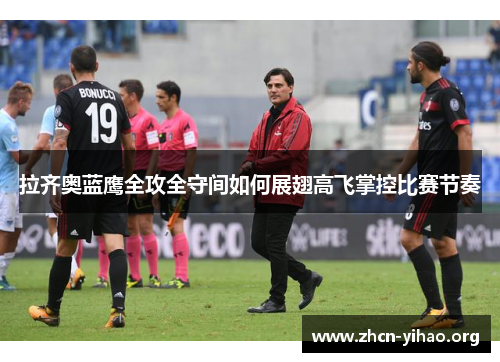 拉齐奥蓝鹰全攻全守间如何展翅高飞掌控比赛节奏 拉齐奥蓝鹰全攻全守间如何展翅高飞掌控比赛节奏