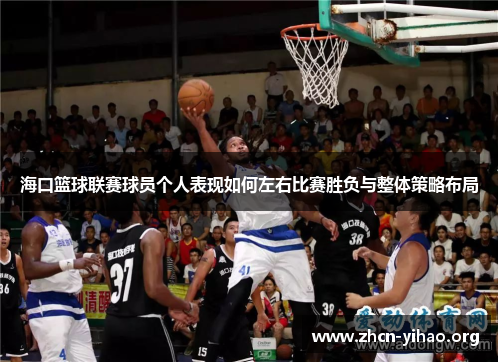 海口篮球联赛球员个人表现如何左右比赛胜负与整体策略布局 海口篮球联赛球员个人表现如何左右比赛胜负与整体策略布局