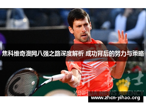 焦科维奇澳网八强之路深度解析 成功背后的努力与策略 焦科维奇澳网八强之路深度解析 成功背后的努力与策略