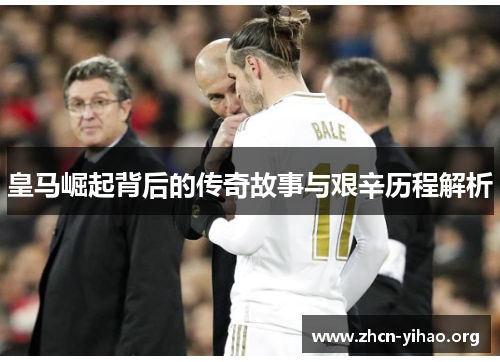 皇马崛起背后的传奇故事与艰辛历程解析 皇马崛起背后的传奇故事与艰辛历程解析