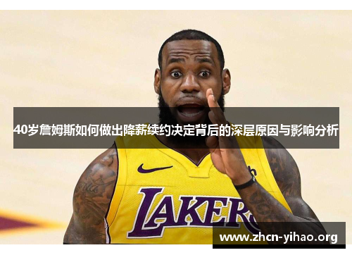 40岁詹姆斯如何做出降薪续约决定背后的深层原因与影响分析 40岁詹姆斯如何做出降薪续约决定背后的深层原因与影响分析