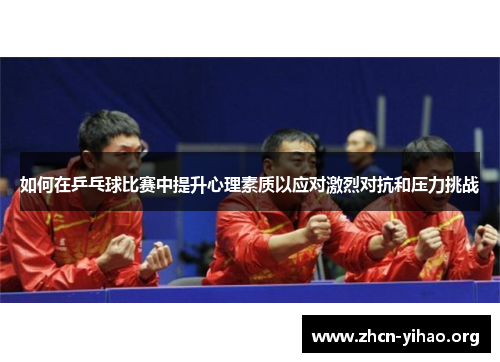 如何在乒乓球比赛中提升心理素质以应对激烈对抗和压力挑战 如何在乒乓球比赛中提升心理素质以应对激烈对抗和压力挑战