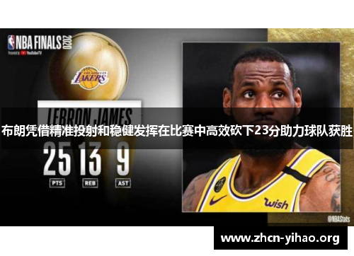 布朗凭借精准投射和稳健发挥在比赛中高效砍下23分助力球队获胜 布朗凭借精准投射和稳健发挥在比赛中高效砍下23分助力球队获胜