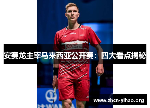 安赛龙主宰马来西亚公开赛:四大看点揭秘 安赛龙主宰马来西亚公开赛:四大看点揭秘