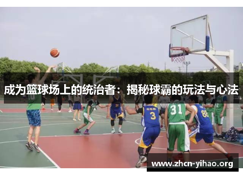 成为篮球场上的统治者:揭秘球霸的玩法与心法 成为篮球场上的统治者:揭秘球霸的玩法与心法