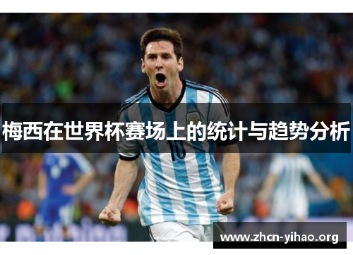 梅西在世界杯赛场上的统计与趋势分析 梅西在世界杯赛场上的统计与趋势分析