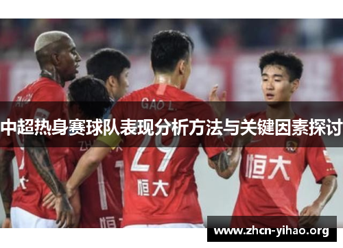 中超热身赛球队表现分析方法与关键因素探讨 中超热身赛球队表现分析方法与关键因素探讨
