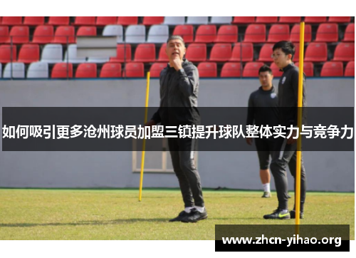 如何吸引更多沧州球员加盟三镇提升球队整体实力与竞争力 如何吸引更多沧州球员加盟三镇提升球队整体实力与竞争力