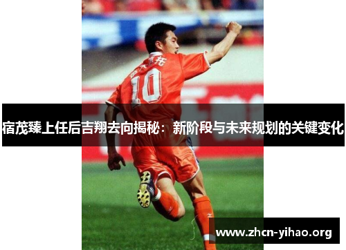 宿茂臻上任后吉翔去向揭秘:新阶段与未来规划的关键变化 宿茂臻上任后吉翔去向揭秘:新阶段与未来规划的关键变化