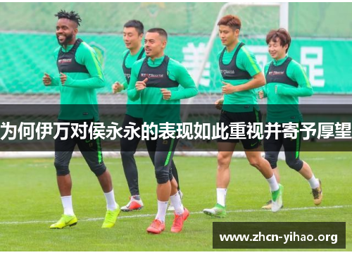 为何伊万对侯永永的表现如此重视并寄予厚望 为何伊万对侯永永的表现如此重视并寄予厚望