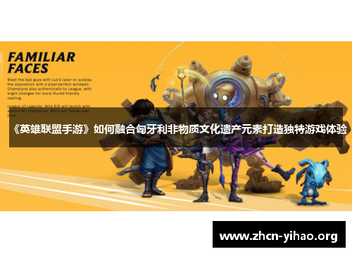 《英雄联盟手游》如何融合匈牙利非物质文化遗产元素打造独特游戏体验 《英雄联盟手游》如何融合匈牙利非物质文化遗产元素打造独特游戏体验