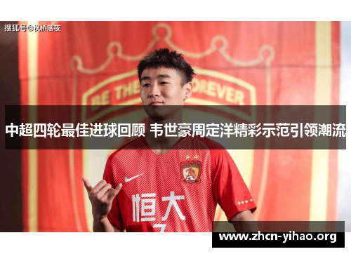 中超四轮最佳进球回顾 韦世豪周定洋精彩示范引领潮流 中超四轮最佳进球回顾 韦世豪周定洋精彩示范引领潮流