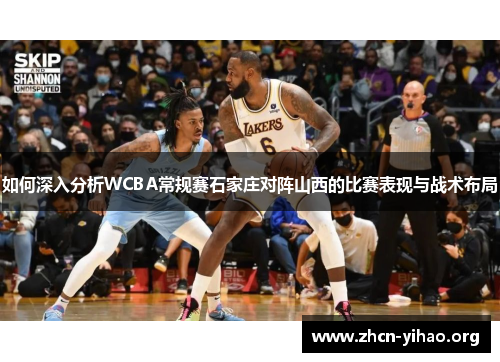 如何深入分析WCBA常规赛石家庄对阵山西的比赛表现与战术布局 如何深入分析WCBA常规赛石家庄对阵山西的比赛表现与战术布局
