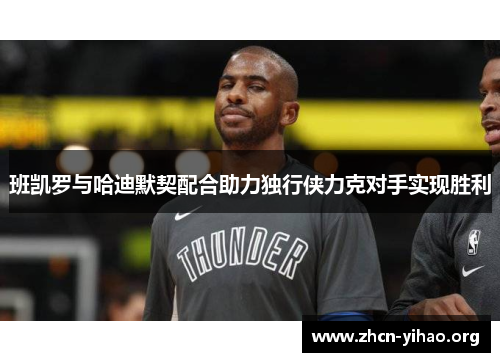 班凯罗与哈迪默契配合助力独行侠力克对手实现胜利 班凯罗与哈迪默契配合助力独行侠力克对手实现胜利