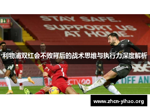 利物浦双红会不败背后的战术思维与执行力深度解析 利物浦双红会不败背后的战术思维与执行力深度解析