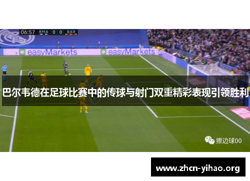 巴尔韦德在足球比赛中的传球与射门双重精彩表现引领胜利 巴尔韦德在足球比赛中的传球与射门双重精彩表现引领胜利