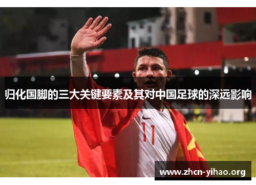 归化国脚的三大关键要素及其对中国足球的深远影响 归化国脚的三大关键要素及其对中国足球的深远影响