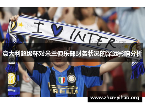 意大利超级杯对米兰俱乐部财务状况的深远影响分析 意大利超级杯对米兰俱乐部财务状况的深远影响分析