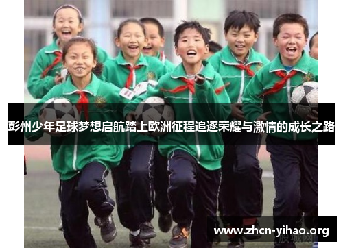 彭州少年足球梦想启航踏上欧洲征程追逐荣耀与激情的成长之路 彭州少年足球梦想启航踏上欧洲征程追逐荣耀与激情的成长之路