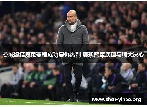 曼城终结魔鬼赛程成功复仇热刺 展现冠军底蕴与强大决心 曼城终结魔鬼赛程成功复仇热刺 展现冠军底蕴与强大决心