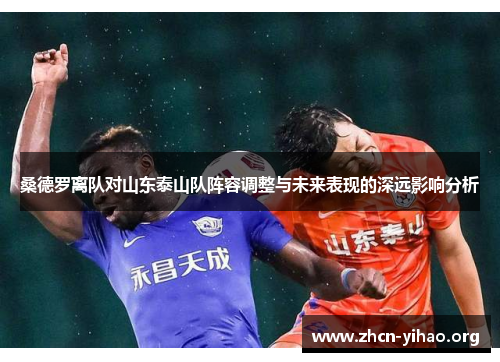 桑德罗离队对山东泰山队阵容调整与未来表现的深远影响分析 桑德罗离队对山东泰山队阵容调整与未来表现的深远影响分析