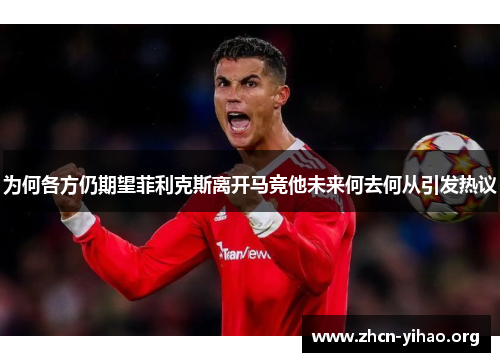 为何各方仍期望菲利克斯离开马竞他未来何去何从引发热议 为何各方仍期望菲利克斯离开马竞他未来何去何从引发热议