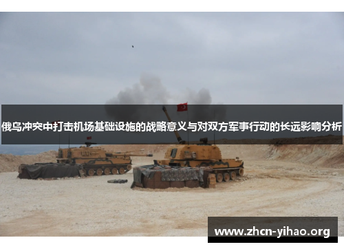 俄乌冲突中打击机场基础设施的战略意义与对双方军事行动的长远影响分析 俄乌冲突中打击机场基础设施的战略意义与对双方军事行动的长远影响分析