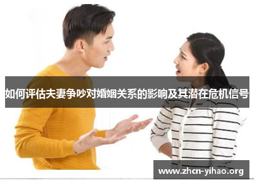 如何评估夫妻争吵对婚姻关系的影响及其潜在危机信号 如何评估夫妻争吵对婚姻关系的影响及其潜在危机信号