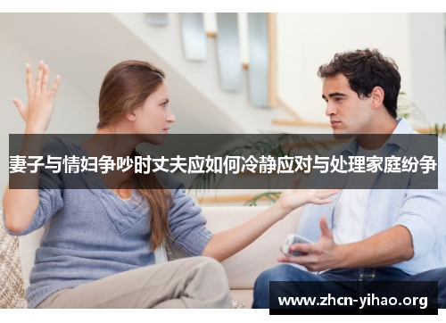妻子与情妇争吵时丈夫应如何冷静应对与处理家庭纷争 妻子与情妇争吵时丈夫应如何冷静应对与处理家庭纷争